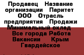 Продавец › Название организации ­ Паритет, ООО › Отрасль предприятия ­ Продажи › Минимальный оклад ­ 1 - Все города Работа » Вакансии   . Крым,Гвардейское